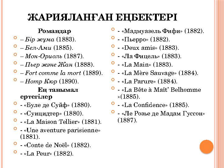 ЖАРИЯЛАНҒАН ЕҢБЕКТЕРІ Романдар  – Бір жұма (1883).  – Бел-Ами (1885).  – Мон-Ориоль (1887).  – Пьер және Жан (1888).  –