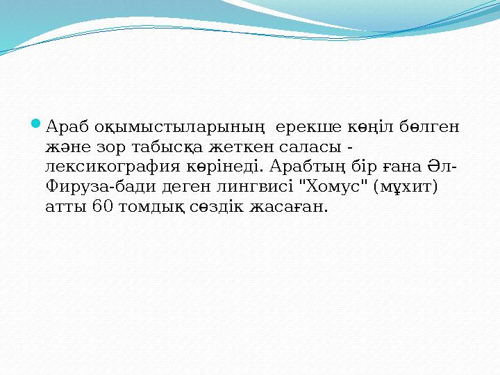 Араб оқымыстыларының ерекше көңіл бөлген және зор табысқа жеткен саласы - лексикография көрінеді. Арабтың бір ғана Әл- Фир