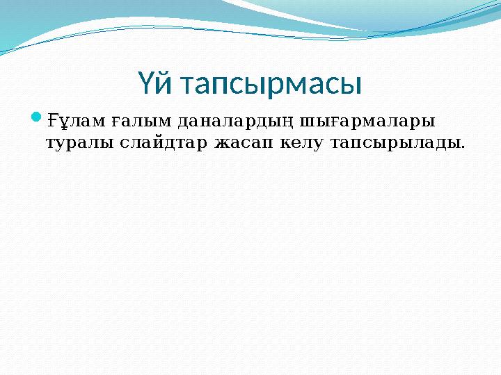 Үй тапсырмасы Ғұлам ғалым даналардың шығармалары туралы слайдтар жасап келу тапсырылады.