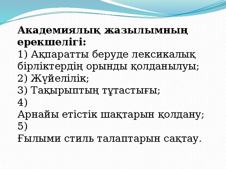 Академиялық жазылымның ерекшелігі: 1) Ақпаратты беруде лексикалық бірліктердің орынды қолданылуы; 2) Жүйелілік; 3) Тақырыпты