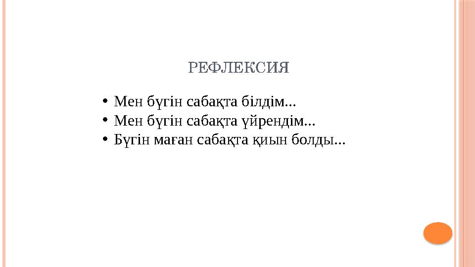 РЕФЛЕКСИЯ •Мен бүгін сабақта білдім... •Мен бүгін сабақта үйрендім... •Бүгін маған сабақта қиын болды...