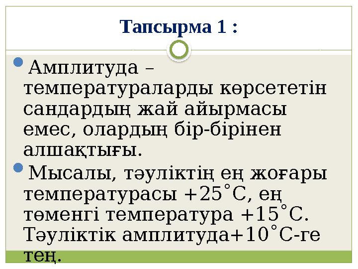 Тапсырма 1 :  Амплитуда – температураларды көрсететін сандардың жай айырмасы емес, олардың бір-бірінен алшақтығы.  Мыса