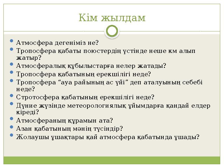 Кім жылдам  Атмосфера дегеніміз не?  Тропосфера қабаты поюстердің үстінде неше км алып жатыр?  Атмосфералық құбылыстарға н