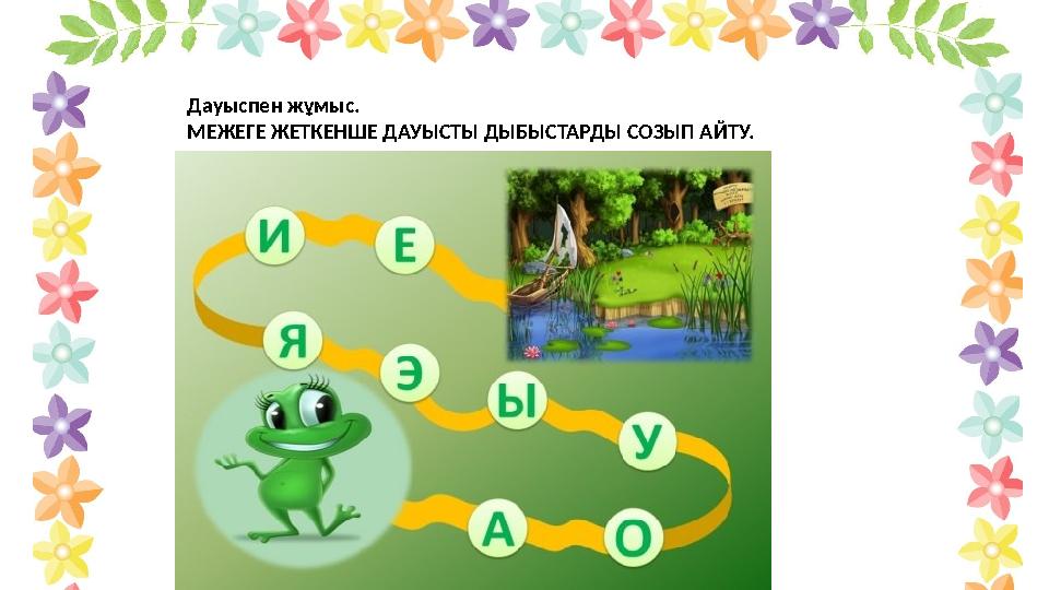 Дауыспен жұмыс. МЕЖЕГЕ ЖЕТКЕНШЕ ДАУЫСТЫ ДЫБЫСТАРДЫ СОЗЫП АЙТУ.