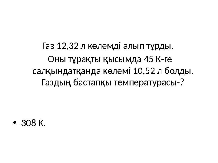 Газ 12,32 л көлемді алып тұрды. Оны тұрақты қысымда 45 К-ге салқындатқанда көлемі 10,52 л болды. Газдың бастапқы температура