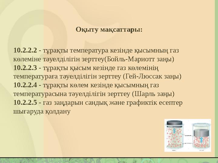 10.2.2.2 - тұрақты температура кезінде қысымның газ көлеміне тәуелділігін зерттеу(Бойль-Мариотт заңы) 10.2.2.3 - тұрақты қысым