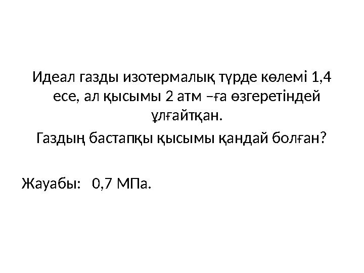 Идеал газды изотермалық түрде көлемі 1,4 есе, ал қысымы 2 атм –ға өзгеретіндей ұлғайтқан. Газдың бастапқы қысымы қандай болғ