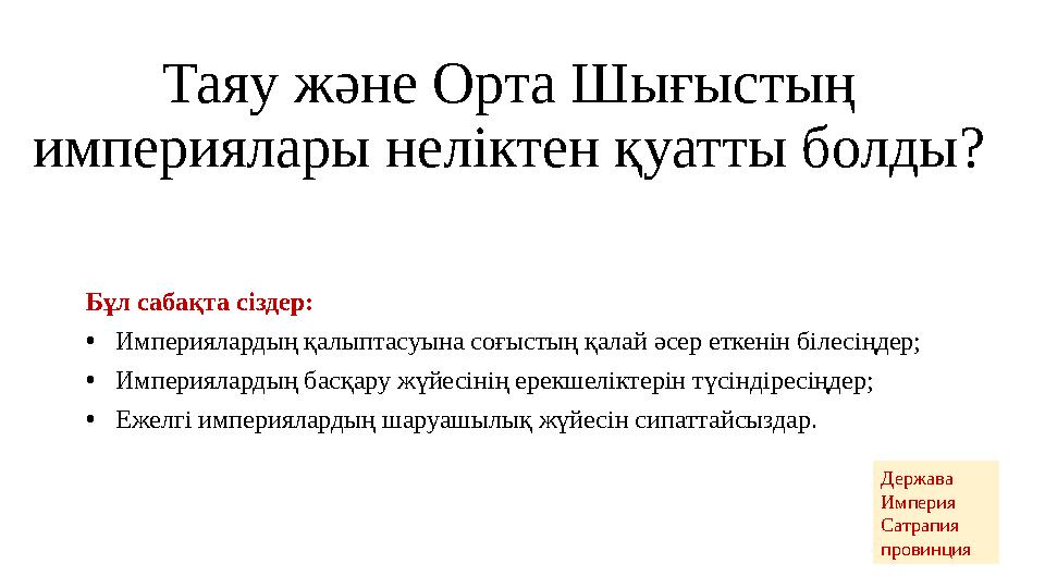 Таяу және Орта Шығыстың империялары неліктен қуатты болды? Бұл сабақта сіздер: •Империялардың қалыптасуына соғыстың қалай әсер