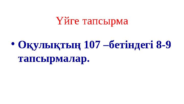 Үйге тапсырма •Оқулықтың 107 –бетіндегі 8-9 тапсырмалар.