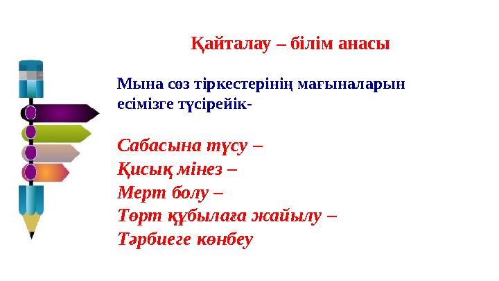 Қайталау – білім анасы Мына сөз тіркестерінің мағыналарын есімізге түсірейік- Сабасына түсу – Қисық мінез – Мерт болу – Төрт құ