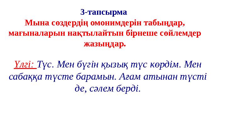 3-тапсырма Мына сөздердің омонимдерін табыңдар, мағыналарын нақтылайтын бірнеше сөйлемдер жазыңдар. Үлгі: Түс. Мен бүгін қызы