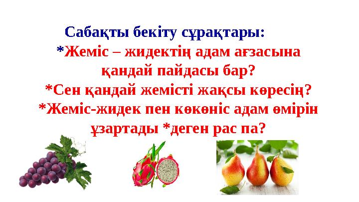 *Жеміс – жидектің адам ағзасына қандай пайдасы бар? *Сен қандай жемісті жақсы көресің? *Жеміс-жидек пен көкөніс адам өмірін ұз