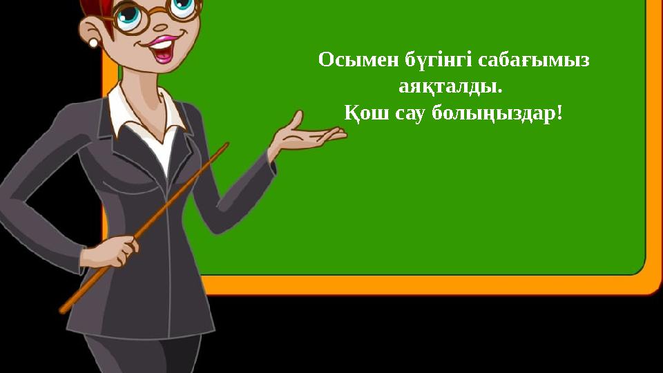 Осымен бүгінгі сабағымыз аяқталды. Қош сау болыңыздар!