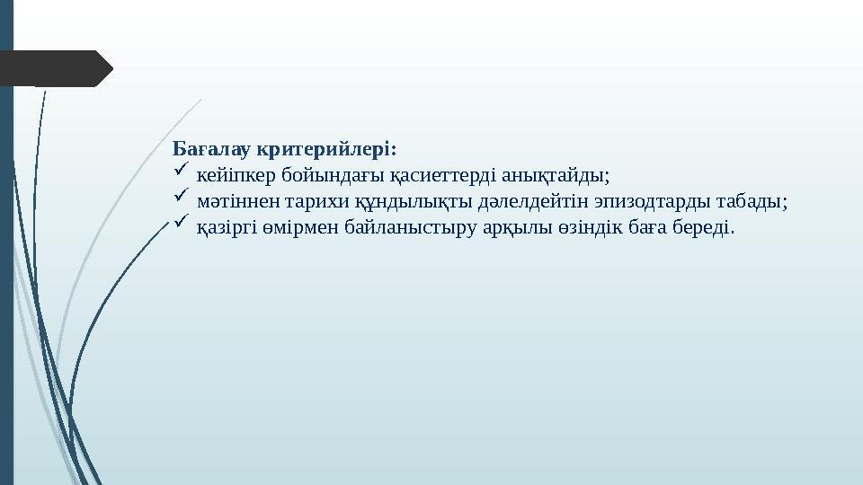 Бағалау критерийлері: кейіпкер бойындағы қасиеттерді анықтайды; мәтіннен тарихи құндылықты дәлелдейтін эпизодтард