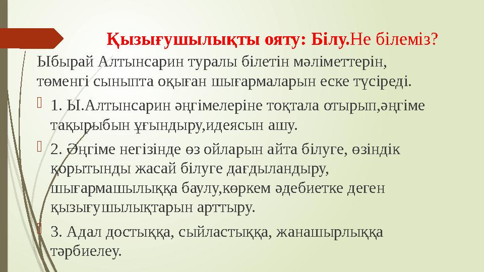 Қызығушылықты ояту: Білу.Не білеміз? Ыбырай Алтынсарин туралы білетін мәліметтерін, төменгі сыныпта оқыған шығар