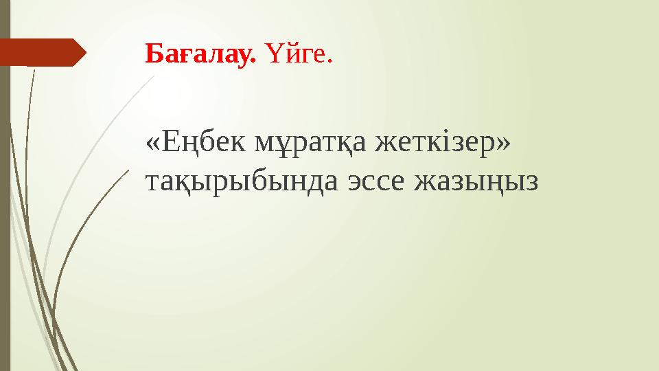 Бағалау. Үйге. «Еңбек мұратқа жеткізер» тақырыбында эссе жазыңыз