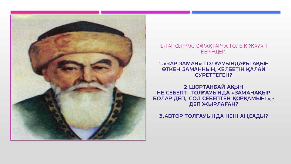 1-ТАПСЫРМА. СҰРАҚТАРҒА ТОЛЫҚ ЖАУАП БЕРІҢДЕР. 1.«ЗАР ЗАМАН» ТОЛҒАУЫНДАҒЫ АҚЫН ӨТКЕН ЗАМАННЫҢ КЕЛБЕТІН ҚАЛАЙ СУРЕТТЕГЕН? 2.