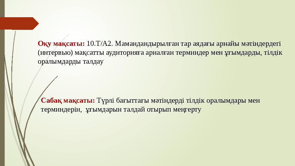 Оқу мақсаты: 10.Т/А2. Мамандандырылған тар аядағы арнайы мәтіндердегі (интервью) мақсатты аудиторияға арналған тер