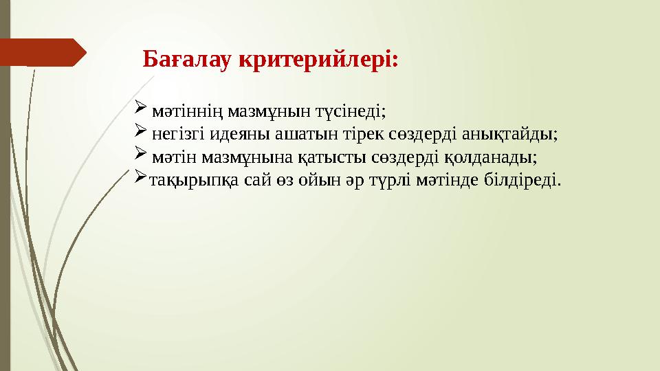 Бағалау критерийлері: мәтіннің мазмұнын түсінеді; негізгі идеяны ашатын тірек сөздерді анықтайды; мәтін мазмұнын