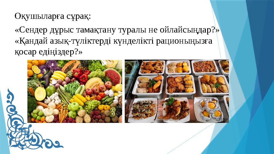 Оқушыларға сұрақ: «Сендер дұрыс тамақтану туралы не ойлайсыңдар?» «Қандай азық-түліктерді күнделікті рационы