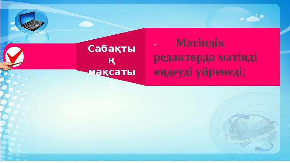 -Мәтіндік редакторда мәтінді өңдеуді үйренеді; Сабақты ң мақсаты :