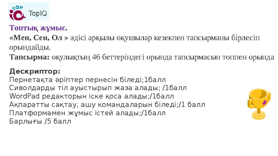 Топтық жұмыс. «Мен, Сен, Ол » әдісі арқылы оқушылар кезекпен тапсырманы бірлесіп орындайды. Тапсырма: оқулықтың 46 беттеріндег