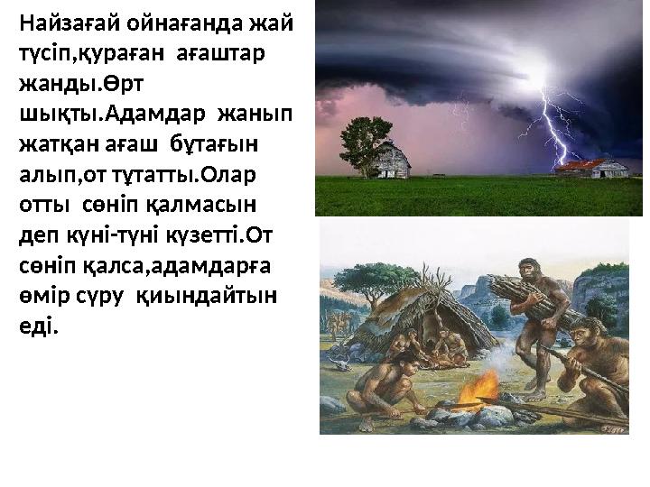 Найзағай ойнағанда жай түсіп,қураған ағаштар жанды.Өрт шықты.Адамдар жанып жатқан ағаш бұтағын алып,от тұтатты.Олар от