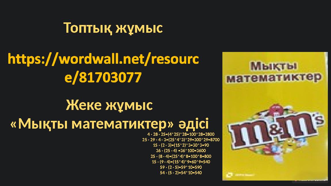 Жеке жұмыс «Мықты математиктер» әдісі Топтық жұмыс 4 · 28 · 25=(4*25)*28=100*28=2800 25 · 29 · 4 · 3=(25*4*3)*29=300*29=8700 15