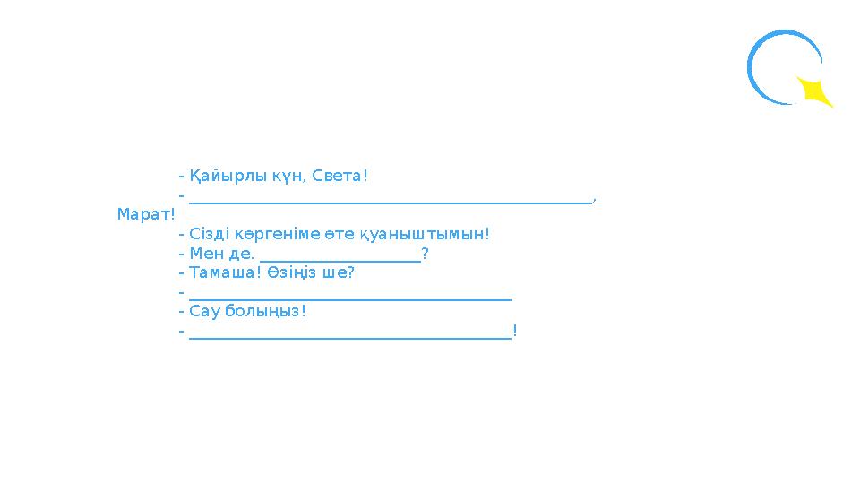 - Қайырлы күн, Света! - __________________________________________________, Марат! - Сізді к