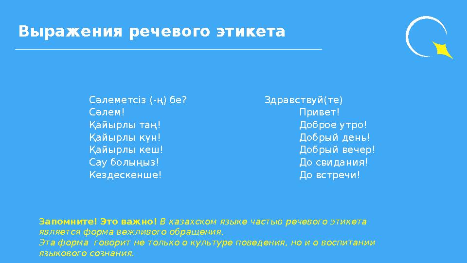 Сәлеметсіз (-ң) бе? Здравствуй(те) Сәлем! Привет! Қайырлы таң! Доброе утро! Қайырлы күн! Добрый день! Қайырлы кеш! Добрый ве