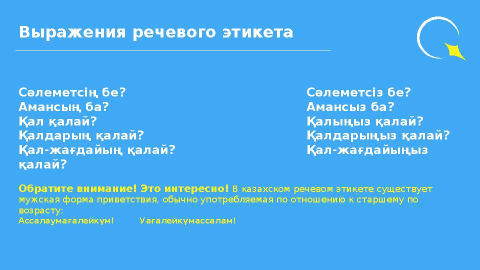 Сәлеметсiң бе? Сәлеметсiз бе? Амансың ба? Амансыз ба? Қал қалай?