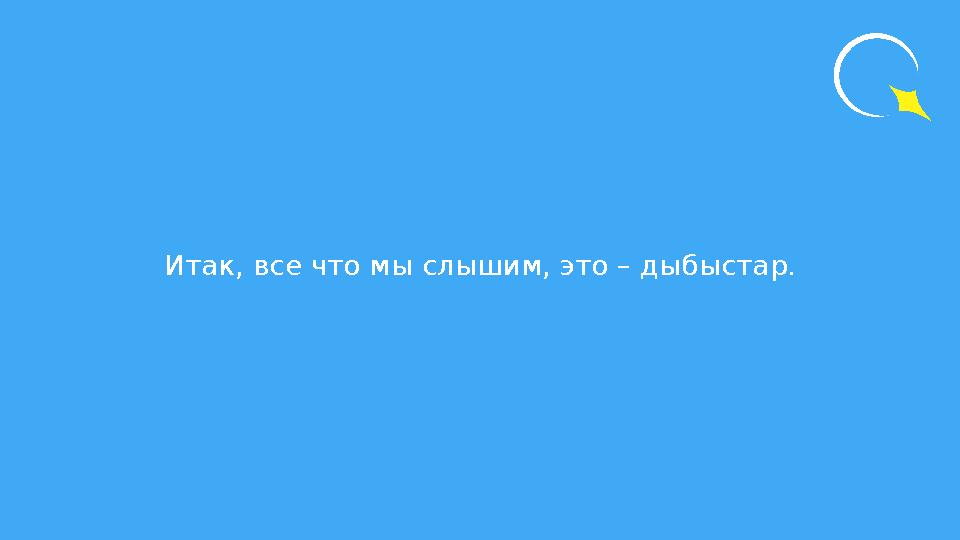 Итак, все что мы слышим, это – дыбыстар.