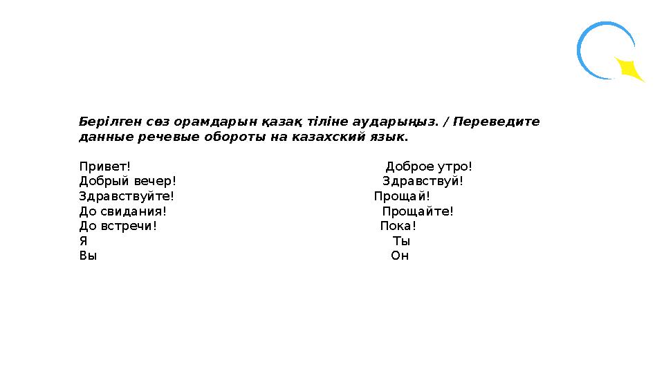 Берілген сөз орамдарын қазақ тіліне аударыңыз. / Переведите данные речевые обороты на казахский язык. Привет!