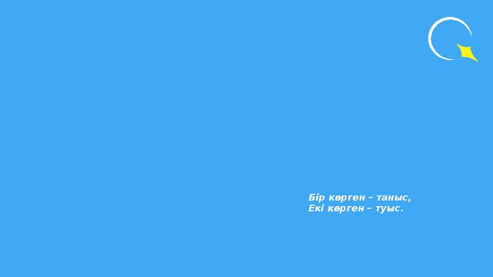 Бір көрген – таныс, Екі көрген – туыс.