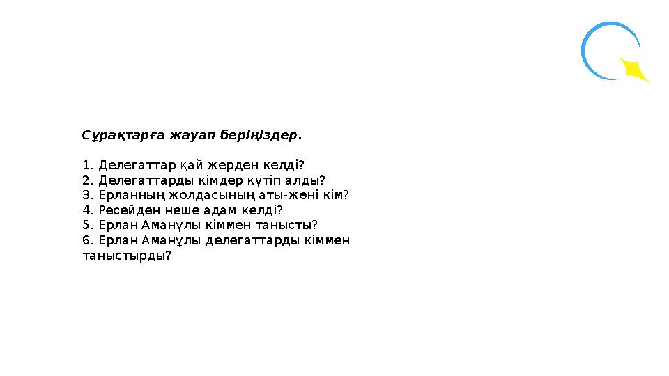 Сұрақтарға жауап беріңіздер. 1. Делегаттар қай жерден келді? 2. Делегаттарды кімдер күтіп алды? 3. Ерланның жолдасының аты-жөні