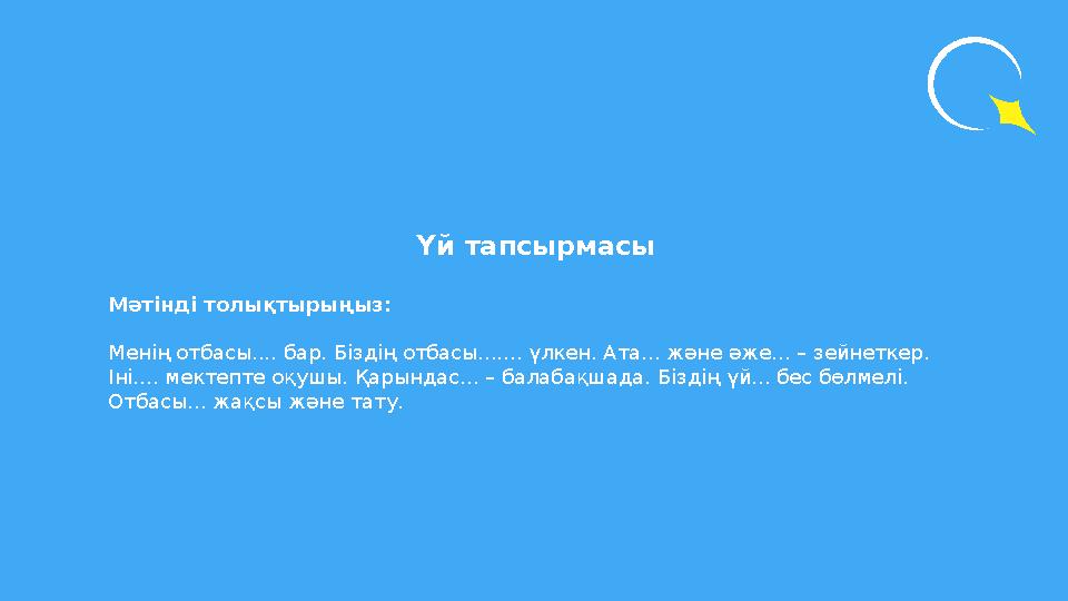 Үй тапсырмасы Мәтінді толықтырыңыз: Менің отбасы.... бар. Біздің отбасы....... үлкен. Ата... және әже... – зейнеткер. Іні...