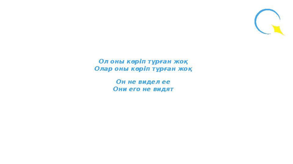 Ол оны көріп тұрған жоқ Олар оны көріп тұрған жоқ Он не видел ее Они его не видят