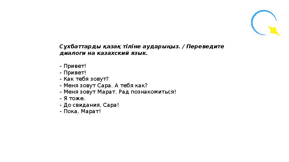 Сұхбаттарды қазақ тіліне аударыңыз. / Переведите диалоги на казахский язык. - Привет! - Привет! - Как тебя зовут? - Меня зовут
