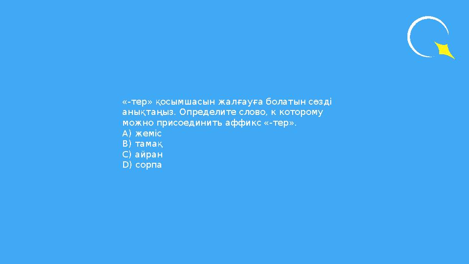 «-тер» қосымшасын жалғауға болатын сөзді анықтаңыз. Определите слово, к которому можно присоединить аффикс «-тер». А) жеміс