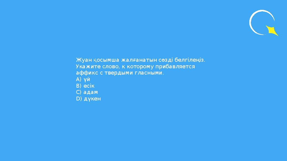 Жуан қосымша жалғанатын сөзді белгілеңіз. Укажите слово, к которому прибавляется аффикс с твердыми гласными. А) үй В) есік