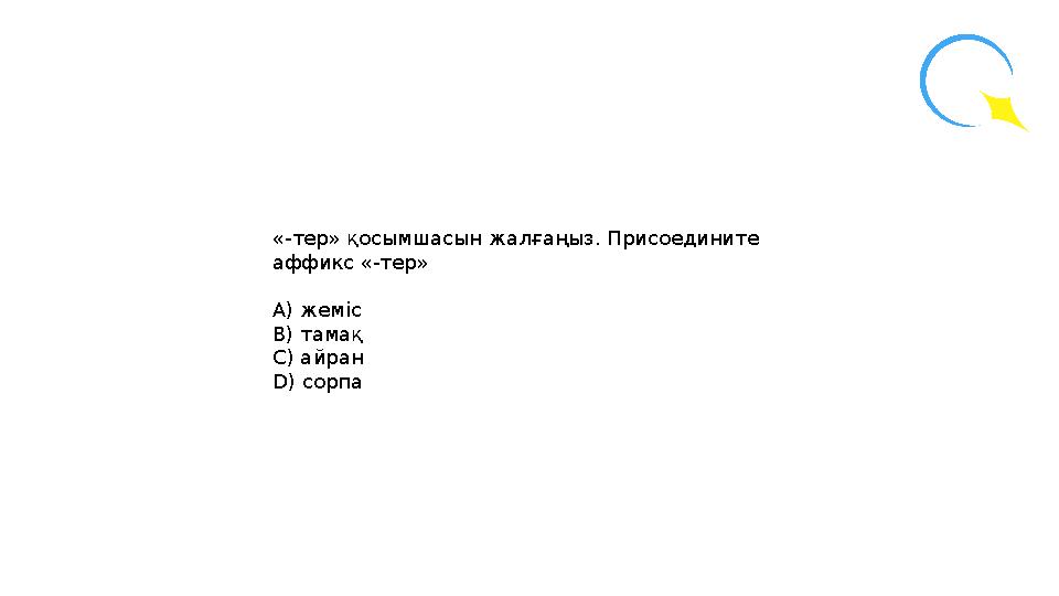 «-тер» қосымшасын жалғаңыз. Присоедините аффикс «-тер» А) жеміс В) тамақ С) айран D) сорпа