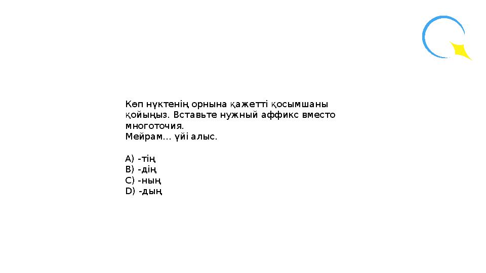 Көп нүктенің орнына қажетті қосымшаны қойыңыз. Вставьте нужный аффикс вместо многоточия. Мейрам... үйі алыс. А) -тің В) -ді