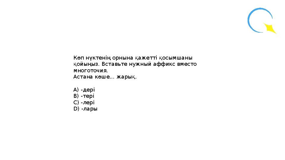 Көп нүктенің орнына қажетті қосымшаны қойыңыз. Вставьте нужный аффикс вместо многоточия. Астана көше... жарық. А) -дері В)