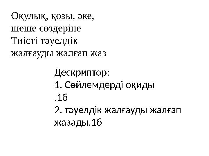 Оқулық, қозы, әке, шеше сөздеріне Тиісті тәуелдік жалғауды жалғап жаз Дескриптор: 1. Сөйлемдерді оқиды .1б 2. тәуелдік жалғау