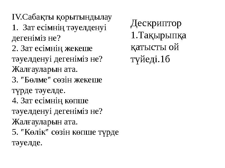 IV.Сабақты қорытындылау 1. Зат есімнің тәуелденуі дегеніміз не? 2. Зат есімнің жекеше тәуелденуі дегеніміз не? Жалғауларын а