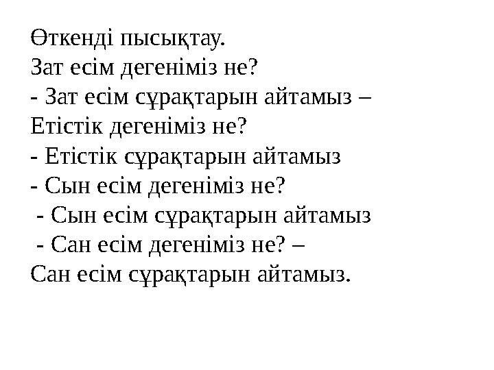 Өткенді пысықтау. Зат есім дегеніміз не? - Зат есім сұрақтарын айтамыз – Етістік дегеніміз не? - Етістік сұрақтарын айтамыз