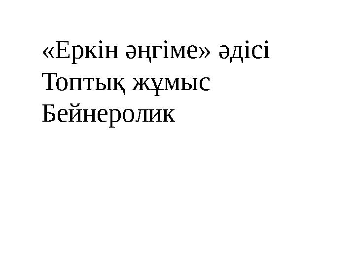 «Еркін әңгіме» әдісі Топтық жұмыс Бейнеролик