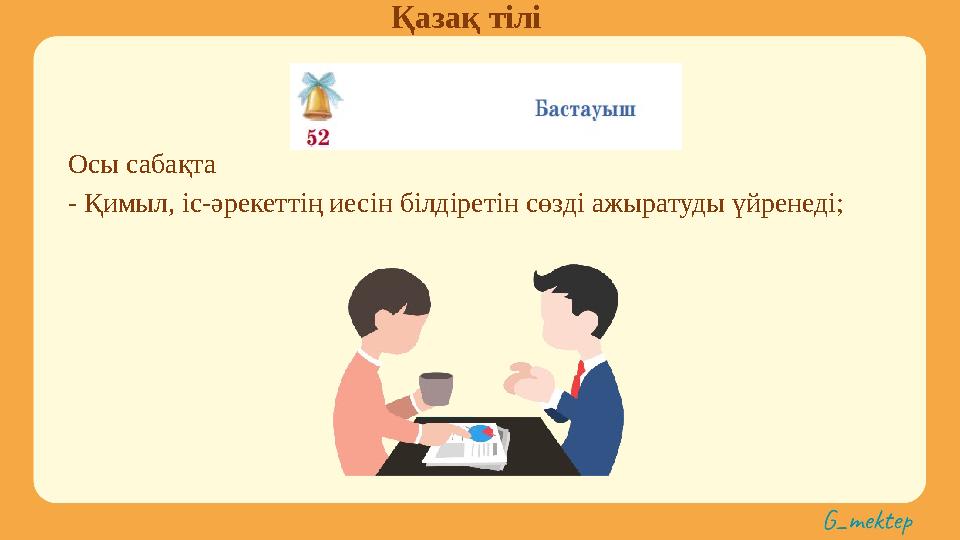 Қазақ тілі Осы сабақта - Қимыл, іс-әрекеттің иесін білдіретін сөзді ажыратуды үйренеді;