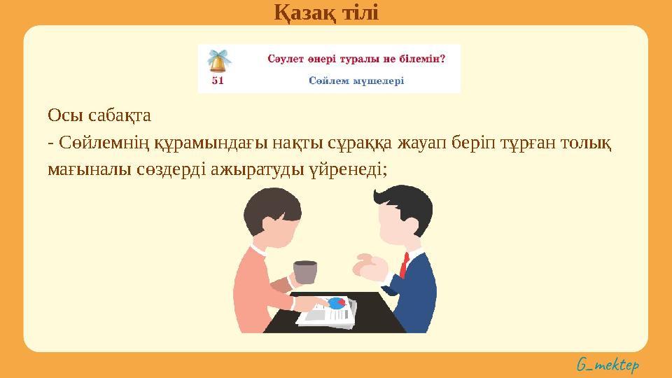 Қазақ тілі Осы сабақта - Сөйлемнің құрамындағы нақты сұраққа жауап беріп тұрған толық мағыналы сөздерді ажыратуды үйренеді;