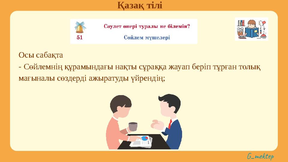 Қазақ тілі Осы сабақта - Сөйлемнің құрамындағы нақты сұраққа жауап беріп тұрған толық мағыналы сөздерді ажыратуды үйрендің;